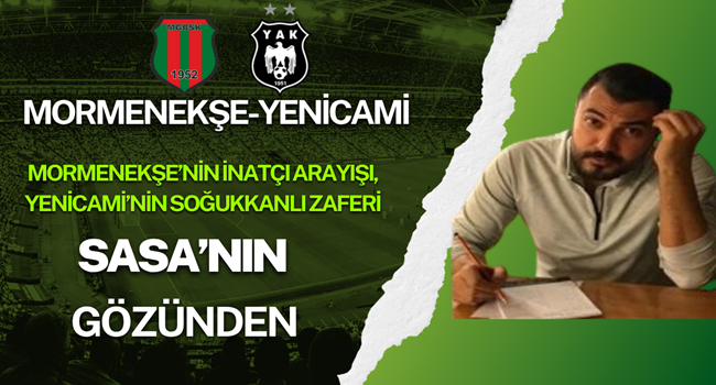 Mormenekşe’nin İnatçı Arayışı, Yenicami’nin Soğukkanlı Zaferi